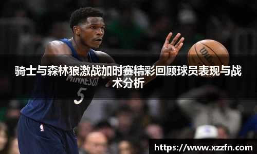 骑士与森林狼激战加时赛精彩回顾球员表现与战术分析