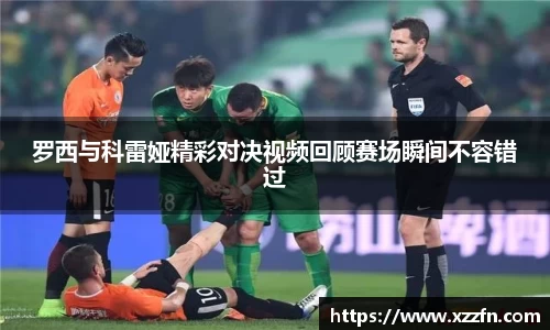 罗西与科雷娅精彩对决视频回顾赛场瞬间不容错过