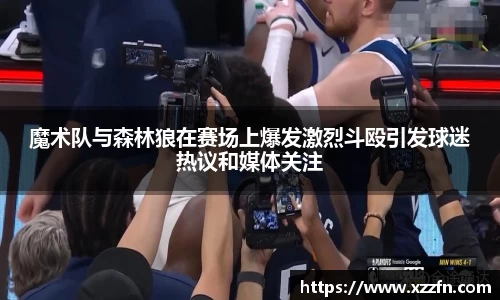 魔术队与森林狼在赛场上爆发激烈斗殴引发球迷热议和媒体关注